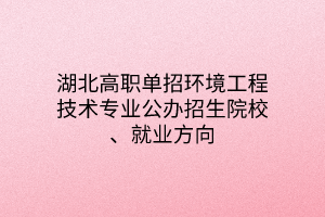 湖北高職單招環(huán)境工程技術(shù)專業(yè)公辦招生院校、就業(yè)方向