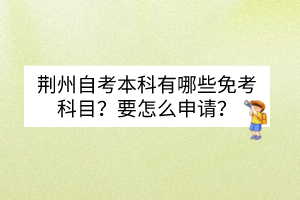 荊州自考本科有哪些免考科目？要怎么申請？