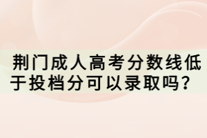  荊門(mén)成人高考分?jǐn)?shù)線低于投檔分可以錄取嗎？