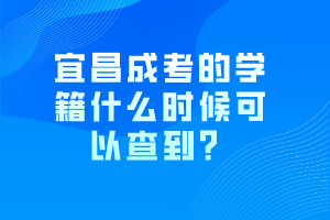 宜昌成考的學(xué)籍什么時(shí)候可以查到？