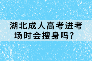 湖北成人高考進(jìn)考場時(shí)會(huì)搜身嗎？