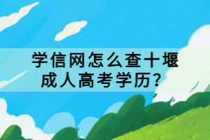 學(xué)信網(wǎng)怎么查十堰成人高考學(xué)歷？