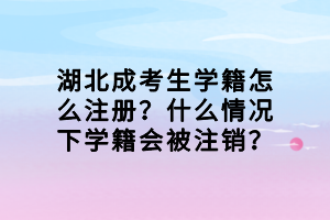 湖北成考生學(xué)籍怎么注冊？什么情況下學(xué)籍會被注銷？