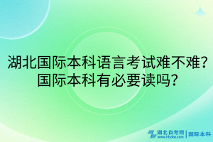 湖北國際本科語言考試難不難？國際本科有必要讀嗎？