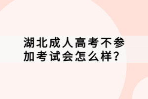 湖北成人高考不參加考試會怎么樣？