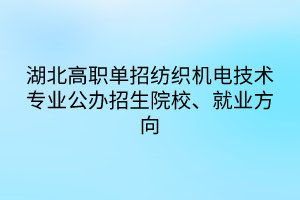 湖北高職單招紡織機電技術(shù)專業(yè)公辦招生院校、就業(yè)方向