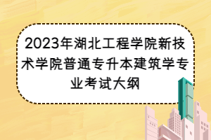 2023年湖北工程學(xué)院新技術(shù)學(xué)院普通專升本建筑學(xué)專業(yè)考試大綱