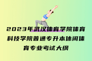 2023年武漢體育學(xué)院體育科技學(xué)院普通專升本休閑體育專業(yè)考試大綱