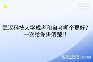 武漢科技大學成考和自考哪個更好？一次給你講清楚!！