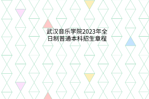 武漢音樂學(xué)院2023年全日制普通本科招生章程