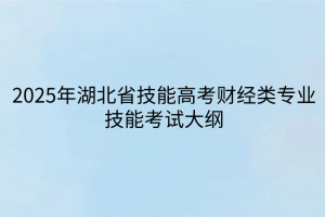 2025年湖北省技能高考財(cái)經(jīng)類(lèi)專(zhuān)業(yè)技能考試大綱