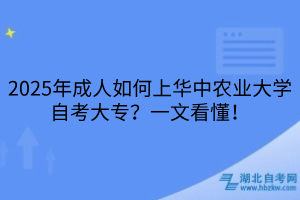 2025年成人如何上華中農(nóng)業(yè)大學(xué)自考大專？一文看懂！