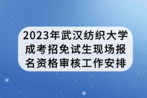 2023年武漢紡織大學(xué)成考招免試生現(xiàn)場(chǎng)報(bào)名資格審核工作安排