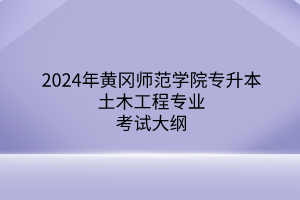 2024年黃岡師范學(xué)院專升本土木工程專業(yè)《建筑材料與檢測(cè)》考試大綱