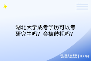 湖北大學(xué)成考學(xué)歷可以考研究生嗎？會被歧視嗎？