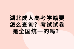 湖北成人高考學(xué)籍要怎么查詢？考試試卷是全國(guó)統(tǒng)一的嗎？