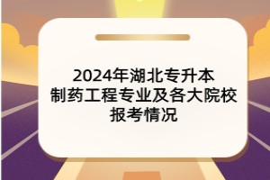 2024年湖北專升本制藥工程專業(yè)及各大院校報考情況