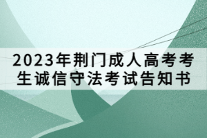 ?2023年荊門(mén)成人高考考生誠(chéng)信守法考試告知書(shū)