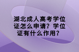 湖北成人高考學(xué)位證怎么申請？學(xué)位證有什么作用？