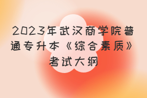 2023年武漢商學院普通專升本《綜合素質》考試大綱