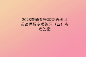 2023普通專升本英語科目閱讀理解專項(xiàng)練習(xí)（四）參考答案