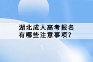 湖北成人高考報名有哪些注意事項？