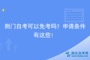 荊門自考可以免考嗎？申請條件有這些！