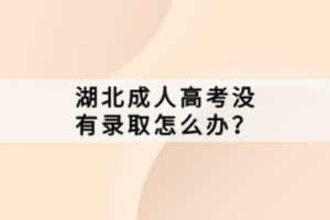 湖北成人高考沒(méi)有錄取怎么辦？