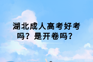 湖北成人高考好考嗎？是開卷嗎？