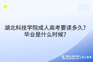 湖北科技學(xué)院成人高考要讀多久？畢業(yè)是什么時候？