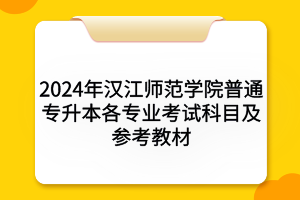 2024年漢江師范學院普通專升本各專業(yè)考試科目及參考教材