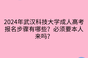 2024年武漢科技大學(xué)成人高考報(bào)名步驟有哪些？必須要本人來(lái)嗎？