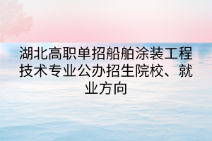 湖北高職單招船舶涂裝工程技術(shù)專業(yè)公辦招生院校、就業(yè)方向