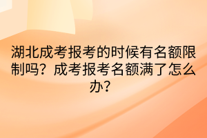 湖北成考報(bào)考的時(shí)候有名額限制嗎？成考報(bào)考名額滿了怎么辦？