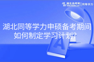 湖北同等學(xué)力申碩備考期間如何制定學(xué)習(xí)計(jì)劃？