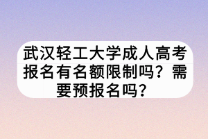 武漢輕工大學(xué)成人高考報(bào)名有名額限制嗎？需要預(yù)報(bào)名嗎？