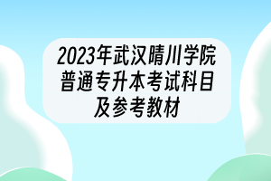 2023年武漢晴川學(xué)院普通專升本考試科目及參考教材