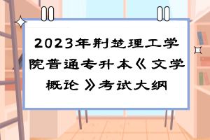 2023年荊楚理工學(xué)院普通專升本《文學(xué)概論》考試大綱