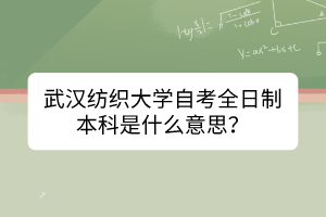 武漢紡織大學(xué)自考全日制本科是什么意思？