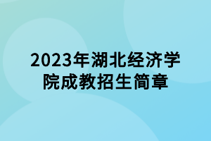 2023年湖北經(jīng)濟(jì)學(xué)院成教招生簡(jiǎn)章