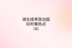 湖北成考政治國際時(shí)事熱點(diǎn)（4）