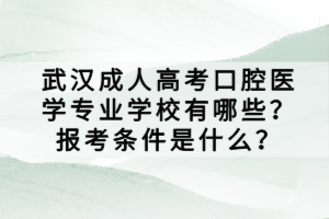 武漢成人高考口腔醫(yī)學(xué)專業(yè)學(xué)校有哪些？報考條件是什么？