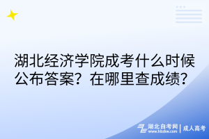 湖北經(jīng)濟(jì)學(xué)院成考什么時(shí)候公布答案？在哪里查成績？