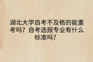 湖北大學(xué)自考不及格的能重考嗎？自考選報(bào)專(zhuān)業(yè)有什么標(biāo)準(zhǔn)嗎？