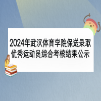 2024年武漢體育學(xué)院保送錄取優(yōu)秀運(yùn)動(dòng)員綜合考核結(jié)果公示