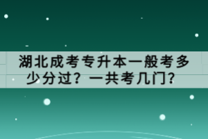 湖北成考專升本一般考多少分過？一共考幾門？