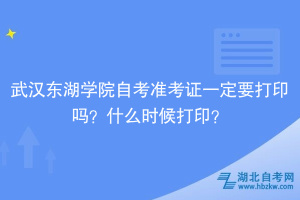 武漢東湖學院自考準考證一定要打印嗎？什么時候打?。?></a></div>
								<div   id=