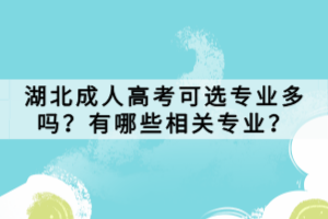 湖北成人高考可選專業(yè)多嗎？有哪些相關(guān)專業(yè)？