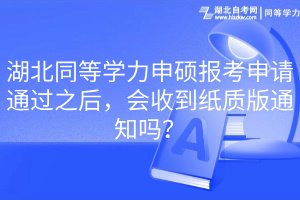 湖北同等學(xué)力申碩報(bào)考申請(qǐng)通過(guò)之后，會(huì)收到紙質(zhì)版通知嗎？