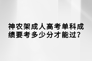 神農(nóng)架成人高考單科成績要考多少分才能過？